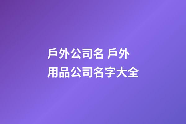 戶外公司名 戶外用品公司名字大全-第1張-公司起名-玄機派